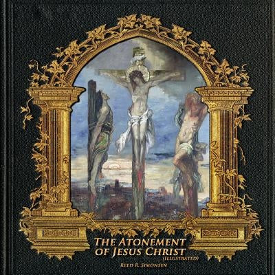 The Atonement of Jesus Christ (illustrated) by Simonsen, Reed R.