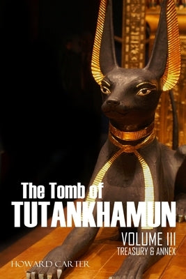 The Tomb of Tutankhamun: Volume III-Treasury & Annex by Mace, A. C.