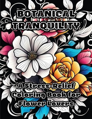 Botanical Tranquility: A Stress-Relief Coloring Book for Flower Lovers by Colorzen