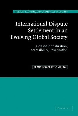 International Dispute Settlement in an Evolving Global Society: Constitutionalization, Accessibility, Privatization by Orrego Vicuuna, Francisco