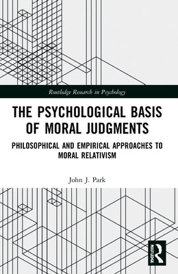 The Psychological Basis of Moral Judgments: Philosophical and Empirical Approaches to Moral Relativism by Park, John