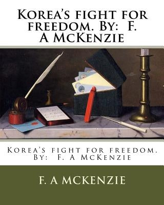 Korea's fight for freedom. By: F. A McKenzie by McKenzie, F. A.