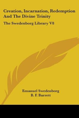 Creation, Incarnation, Redemption And The Divine Trinity: The Swedenborg Library V8 by Swedenborg, Emanuel