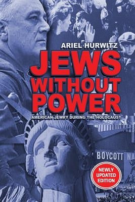 JEWS WITHOUT POWER (Newly Updated Edition): American Jewry During The Holocaust by Hurwitz, Ariel