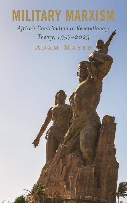 Military Marxism: Africa's Contribution to Revolutionary Theory, 1957-2023 by Mayer, Adam