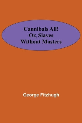 Cannibals all! or, Slaves without masters by Fitzhugh, George