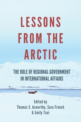 Lessons from the Arctic: The Role of Regional Governments in International Affairs by Axworthy, Thomas S.