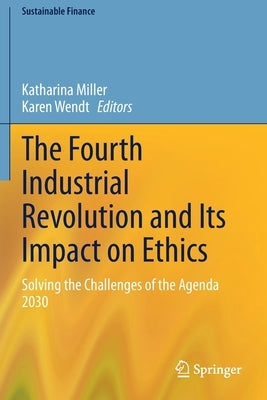 The Fourth Industrial Revolution and Its Impact on Ethics: Solving the Challenges of the Agenda 2030 by Miller, Katharina