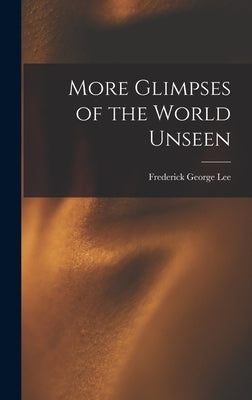 More Glimpses of the World Unseen by Lee, Frederick George