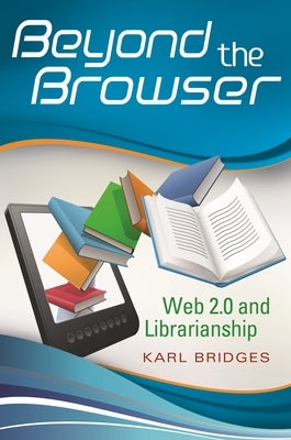 Beyond the Browser: Web 2.0 and Librarianship by Bridges, Karl