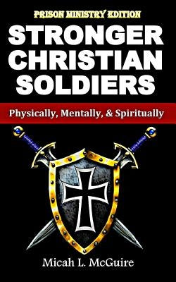 Stronger Christian Soldiers: Prison Ministry Edition: Physically, Mentally, & Spiritually by McGuire, Micah L.