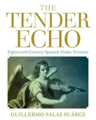 The Tender Echo: Eighteenth-Century Spanish Violin Treatises by Salas Suárez, Guillermo