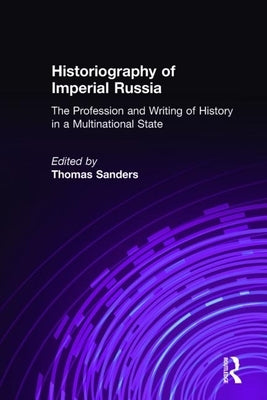 Historiography of Imperial Russia: The Profession and Writing of History in a Multinational State: The Profession and Writing of History in a Multinat by Sanders, Thomas
