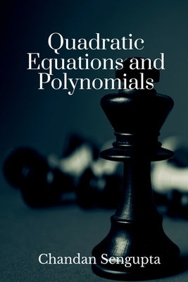 Quadratic Equations and Polynomials: For High School Students by Chandan SenGupta