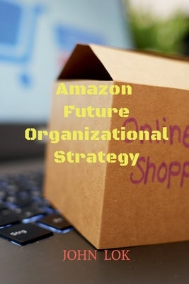 Amazon Future Organizational Strategy by Lok, John