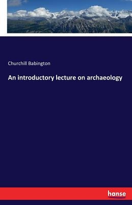 An introductory lecture on archaeology by Babington, Churchill