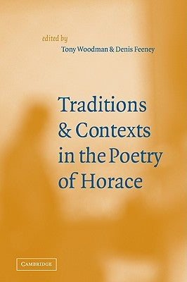 Traditions and Contexts in the Poetry of Horace by Woodman, A. J.