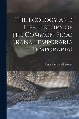 The Ecology and Life History of the Common Frog (Rana Temporaria Temporaria) by Savage, Ronald Maxwell