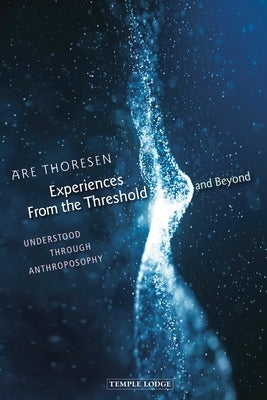 Experiences from the Threshold and Beyond: Understood Through Anthroposophy by Thoresen, Are