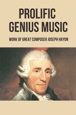 Prolific Genius Music: Work Of Great Composer Joseph Haydn by Khilling, Keisha