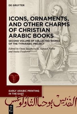 Icons, Ornaments, and Other Charms of Christian Arabic Books: Second Volume of Collected Works of the Typarabic Project by Iacubovschi, Oana