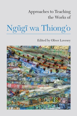 Approaches to Teaching the Works of Ngũgĩ Wa Thiong'o by Lovesey, Oliver