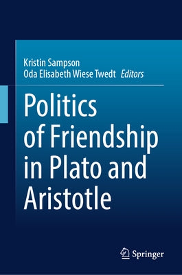 Politics of Friendship in Plato and Aristotle by Sampson, Kristin