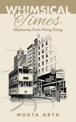 Whimsical Times: Memories from Hong Kong by Arya, Mukta