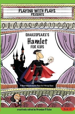 Shakespeare's Hamlet for Kids: 3 Short Melodramatic Plays for 3 Group Sizes by Kelso, Brendan P.