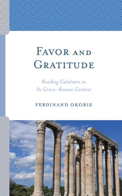 Favor and Gratitude: Reading Galatians in Its Greco-Roman Context by Okorie, Ferdinand