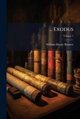 ... Exodus: Introduction; Revised Version With Notes, Giving an Analysis Showing From Which of the Original Documents Each Portion of the Text is Take by Bennett, William Henry