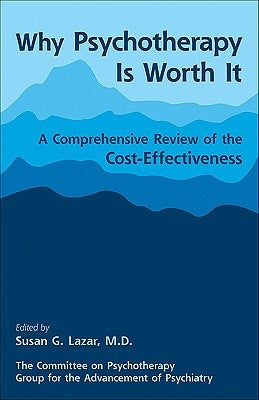 Psychotherapy Is Worth It: A Comprehensive Review of Its Cost-Effectiveness by Lazar, Susan G.