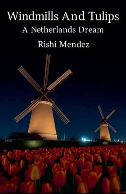 Windmills And Tulips A Netherlands Dream by Mendez, Rishi