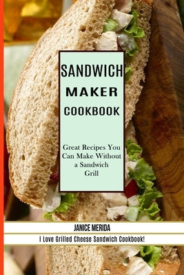 Sandwich Recipes Book: The Sandwich Cookbook for All Things Sweet and Wonderful! (A Chicken Sandwich Cookbook for Effortless Meals) by Harkless, Cleveland