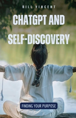 ChatGPT and Self-Discovery: Finding Your Purpose by Vincent, Bill