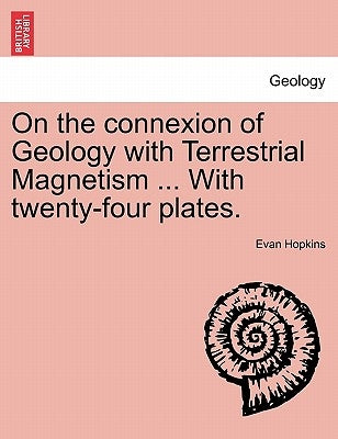 On the Connexion of Geology with Terrestrial Magnetism ... with Twenty-Four Plates. by Hopkins, Evan