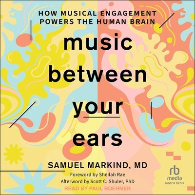 Music Between Your Ears: How Musical Engagement Powers the Human Brain by Markind, Samuel, MD