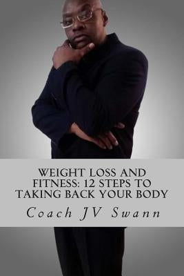 Weight Loss and Fitness: 12 Steps To Taking Back Your Body by Swann, Coach Jv