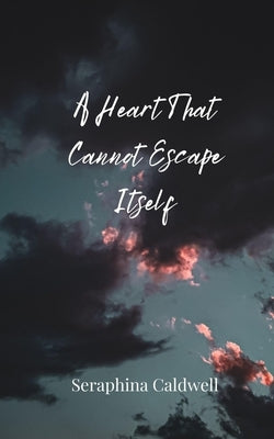 A Heart That Cannot Escape Itself by Caldwell, Seraphina