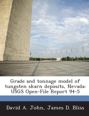 Grade and Tonnage Model of Tungsten Skarn Deposits, Nevada: Usgs Open-File Report 94-5 by John, David A.
