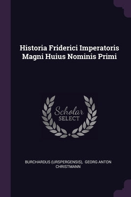 Historia Friderici Imperatoris Magni Huius Nominis Primi by (Urspergensis), Burchardus