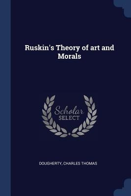 Ruskin's Theory of art and Morals by Dougherty, Charles Thomas