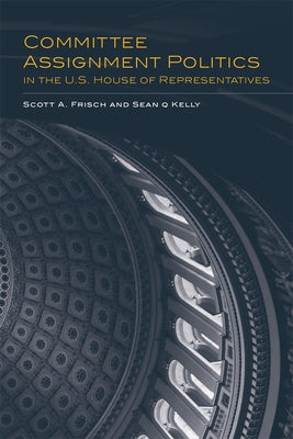 Committee Assignment Politics in the U.S. House of Representatives: Volume 5 by Frisch, Scott a.