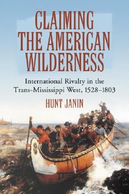 Claiming the American Wilderness: International Rivalry in the Trans-Mississippi West, 1528-1803 by Janin, Hunt
