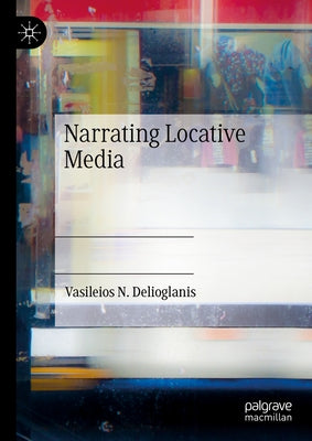 Narrating Locative Media by Delioglanis, Vasileios N.