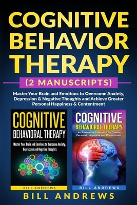 Cognitive Behavior Therapy (2 Manuscripts) - Master Your Brain and Emotions to Overcome Anxiety, Depression & Negative Thoughts and Achieve Greater Pe by Publishing, Anivya