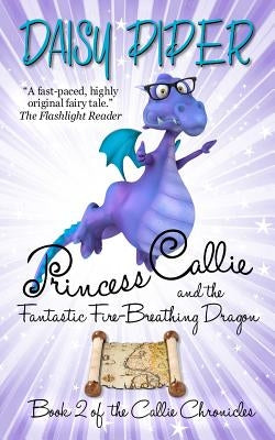 Princess Callie and the Fantastic Fire-Breathing Dragon: Book II of the Callie Chronicles by Piper, Daisy
