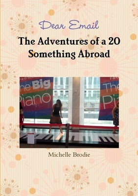 Dear Email - The Adventures of a 20 Something Abroad by Brodie, Michelle
