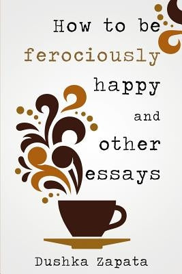 How To Be Ferociously Happy: and other essays by Mihaela, Cocea