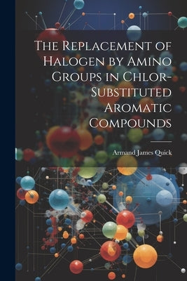 The Replacement of Halogen by Amino Groups in Chlor-Substituted Aromatic Compounds by Quick, Armand James